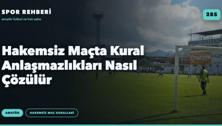 Hakemsiz Maçta Kural Anlaşmazlıkları Nasıl Çözülür