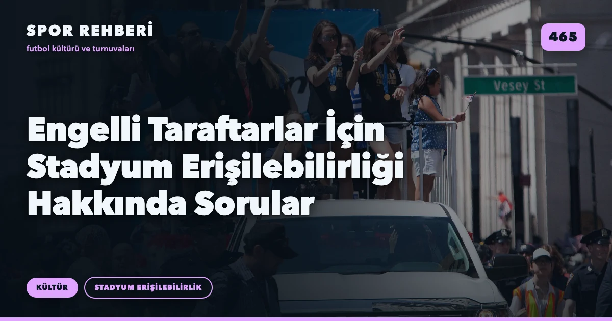 Engelli Taraftarlar İçin Stadyum Erişilebilirliği Hakkında Sorular